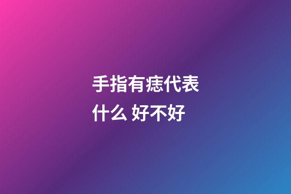 手指有痣代表什么 好不好